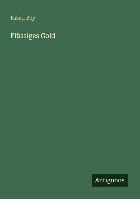 Essad Bey, Flüssiges Gold. Grüner Hintergrund, stilvolles Layout. Unten rechts "Antigonos".