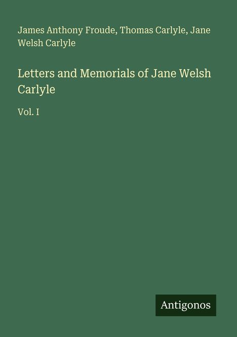 Titel: "Letters and Memorials of Jane Welsh Carlyle Vol. I". Oben stehen die Namen der Verfasser. Unten rechts steht "Antigonos".