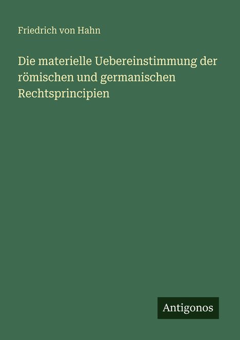 Friedrich Von Hahn: Die materielle Uebereinstimmung der römischen und germanischen Rechtsprincipien, Buch