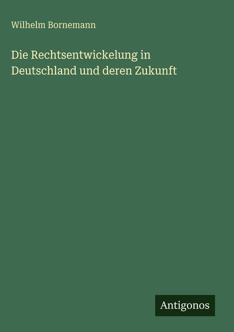 Wilhelm Bornemann: Die Rechtsentwickelung in Deutschland und deren Zukunft, Buch