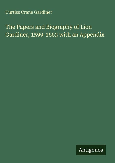 Curtiss Crane Gardiner: The Papers and Biography of Lion Gardiner, 1599-1663 with an Appendix, Buch