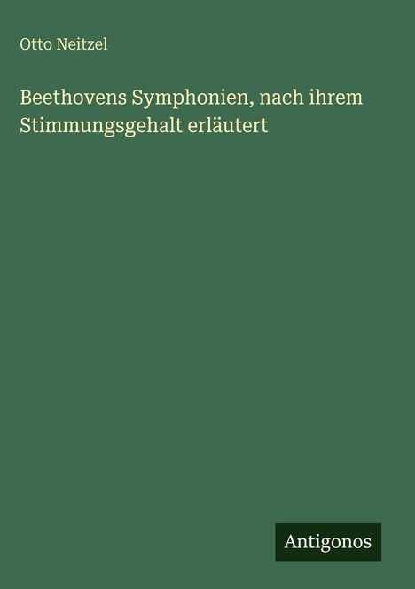 Text: "Otto Neitzel. Beethovens Symphonien, nach ihrem Stimmungsgehalt erläutert." Unten rechts: Logo "Antigonos". grüner Hintergrund.