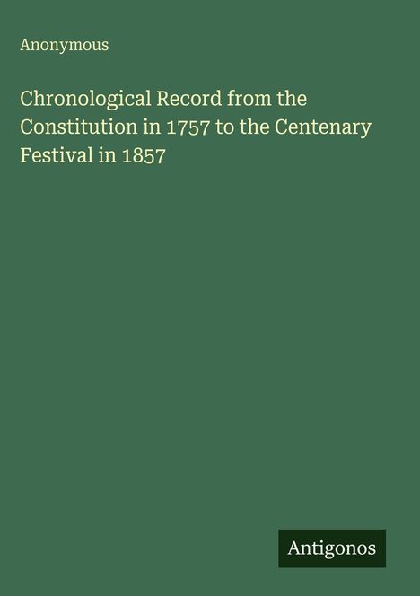Anonymous: Chronological Record from the Constitution in 1757 to the Centenary Festival in 1857, Buch