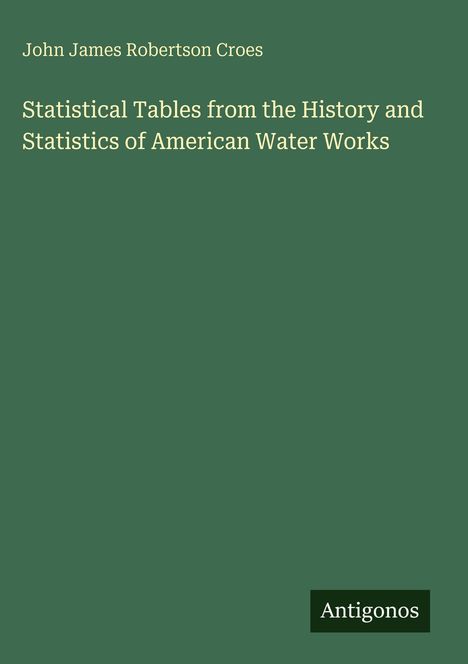 John James Robertson Croes: Statistical Tables from the History and Statistics of American Water Works, Buch