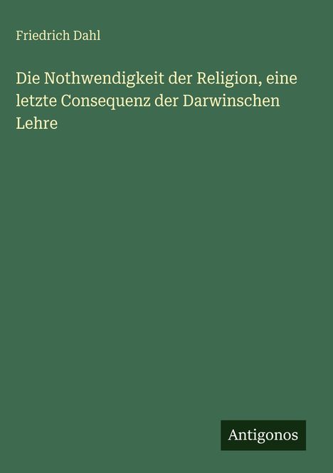 Friedrich Dahl: Die Nothwendigkeit der Religion, eine letzte Consequenz der Darwinschen Lehre, Buch