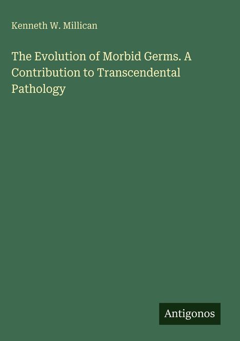 Kenneth W. Millican: The Evolution of Morbid Germs. A Contribution to Transcendental Pathology, Buch