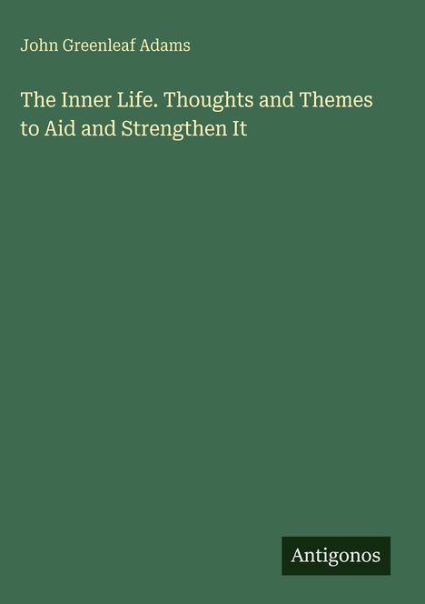 John Greenleaf Adams: The Inner Life. Thoughts and Themes to Aid and Strengthen It, Buch