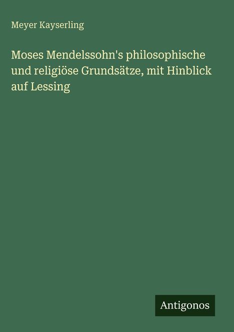 Meyer Kayserling: Moses Mendelssohn's philosophische und religiöse Grundsätze, mit Hinblick auf Lessing, Buch