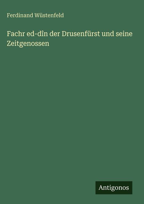 Ferdinand Wüstenfeld: Fachr ed-dîn der Drusenfürst und seine Zeitgenossen, Buch