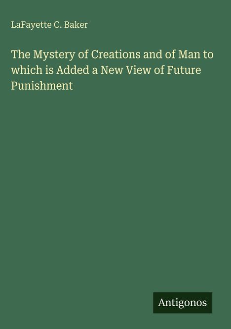 Lafayette C. Baker: The Mystery of Creations and of Man to which is Added a New View of Future Punishment, Buch