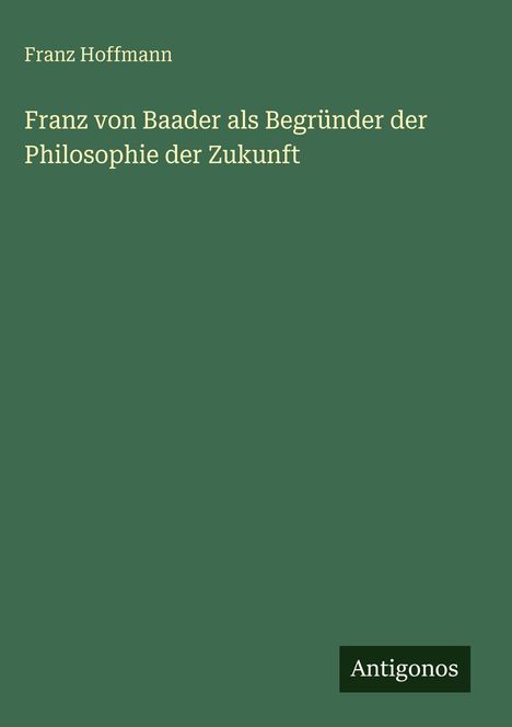 Franz Hoffmann: Franz von Baader als Begründer der Philosophie der Zukunft, Buch