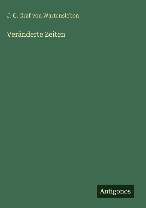 "J. C. Graf von Wartensleben, Veränderte Zeiten." Unterer Rand: "Antigonos". Einfacher grüner Hintergrund.