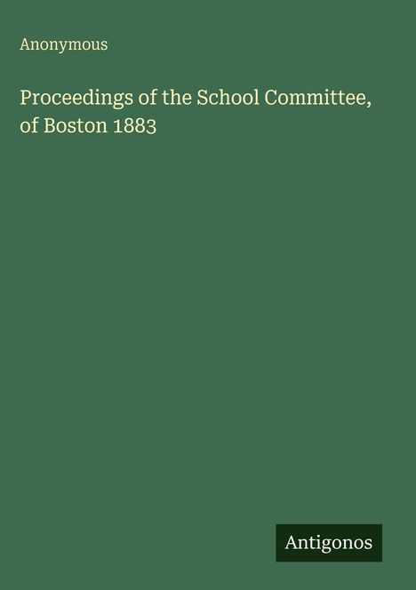 Anonymous: Proceedings of the School Committee, of Boston 1883, Buch