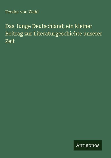Feodor Von Wehl: Das Junge Deutschland; ein kleiner Beitrag zur Literaturgeschichte unserer Zeit, Buch
