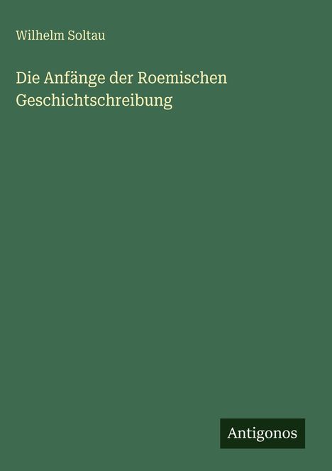 Wilhelm Soltau: Die Anfänge der Roemischen Geschichtschreibung, Buch