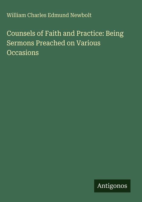 William Charles Edmund Newbolt. Counsels of Faith and Practice: Being Sermons Preached on Various Occasions. Antigonos.