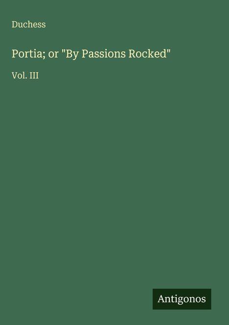 "Duchess, Portia; or 'By Passions Rocked', Vol. III, Antigonos." Auf grüner Fläche.