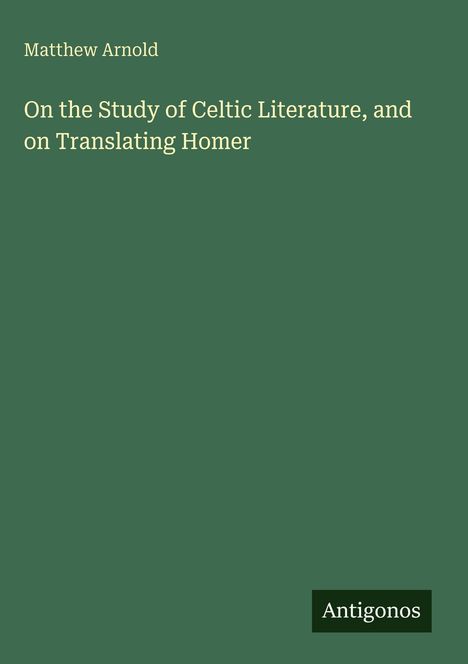 Matthew Arnold: On the Study of Celtic Literature, and on Translating Homer, Buch