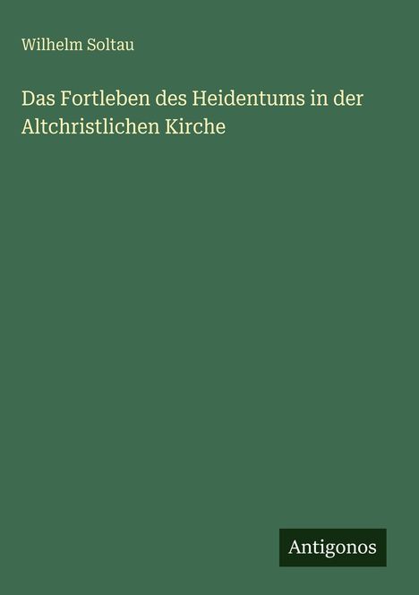 Wilhelm Soltau: Das Fortleben des Heidentums in der Altchristlichen Kirche, Buch