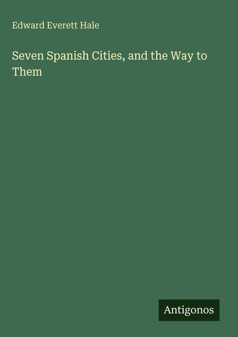 Edward Everett Hale: Seven Spanish Cities, and the Way to Them, Buch
