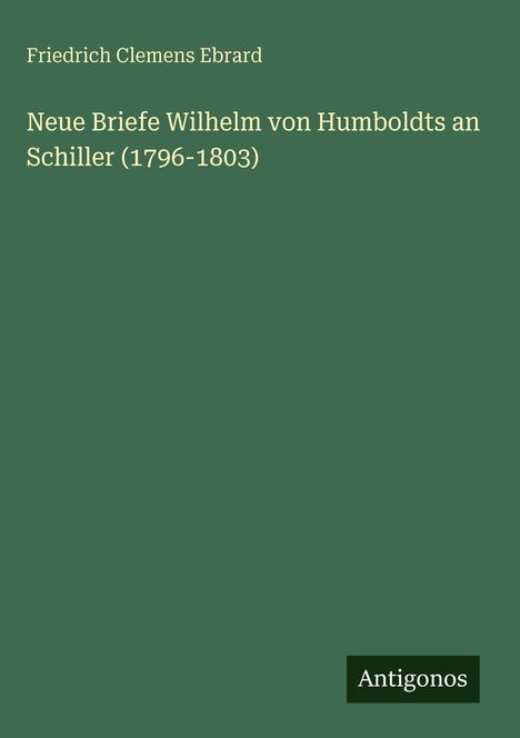 Friedrich Clemens Ebrard: Neue Briefe Wilhelm von Humboldts an Schiller (1796-1803), Buch