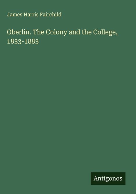 James Harris Fairchild: Oberlin. The Colony and the College, 1833-1883, Buch