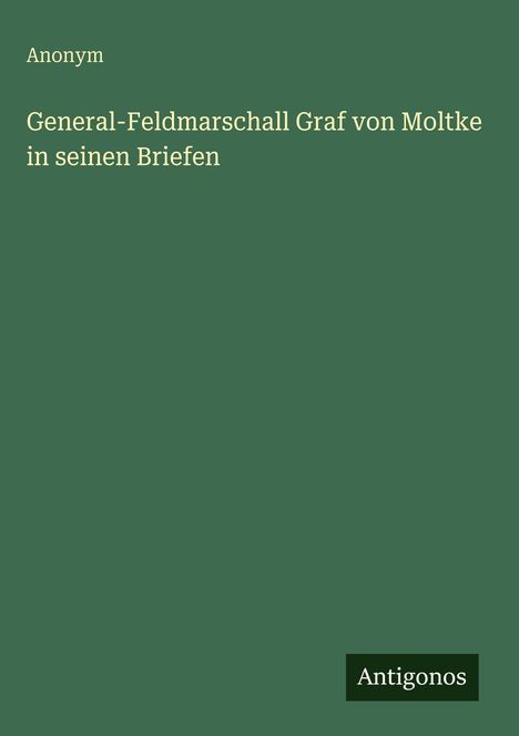 Anonym: General-Feldmarschall Graf von Moltke in seinen Briefen, Buch