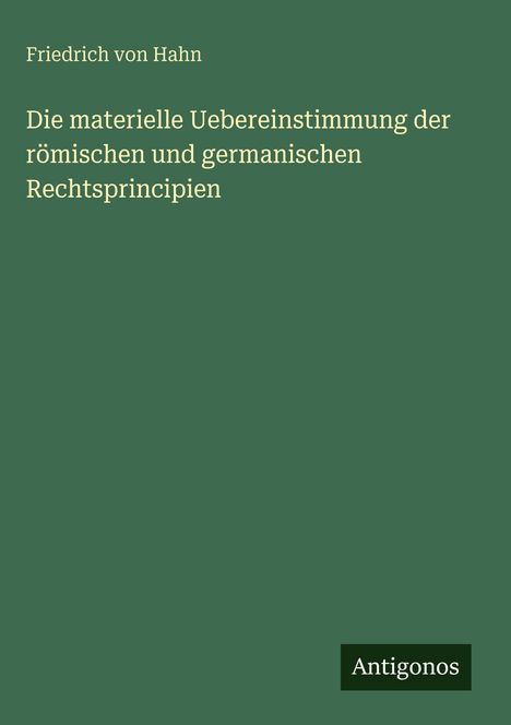 Friedrich Von Hahn: Die materielle Uebereinstimmung der römischen und germanischen Rechtsprincipien, Buch