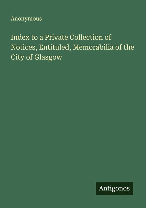 Anonymous: Index to a Private Collection of Notices, Entituled, Memorabilia of the City of Glasgow, Buch