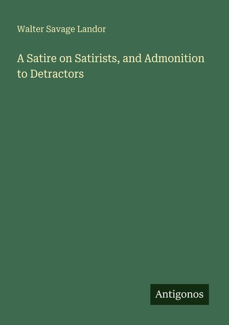 Walter Savage Landor: A Satire on Satirists, and Admonition to Detractors, Buch