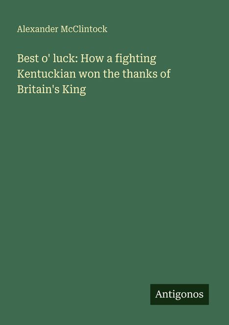 Alexander McClintock: Best o' luck: How a fighting Kentuckian won the thanks of Britain's King, Buch