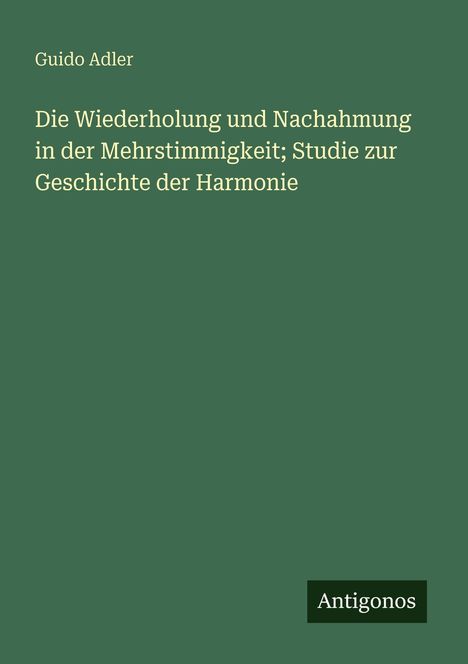 Guido Adler: Die Wiederholung und Nachahmung in der Mehrstimmigkeit; Studie zur Geschichte der Harmonie, Buch