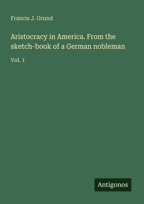 Francis J. Grund: Aristocracy in America. From the sketch-book of a German nobleman, Buch