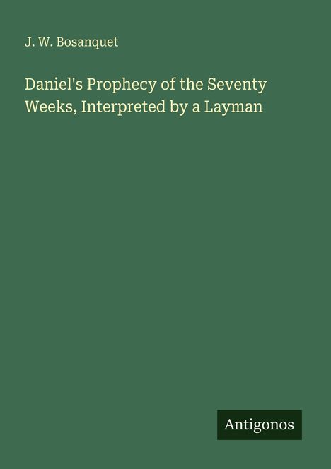 J. W. Bosanquet: Daniel's Prophecy of the Seventy Weeks, Interpreted by a Layman, Buch