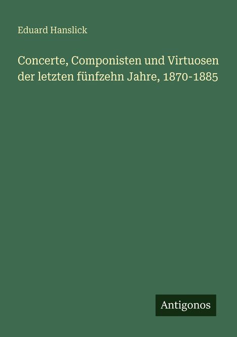 Eduard Hanslick: Concerte, Componisten und Virtuosen der letzten fünfzehn Jahre, 1870-1885, Buch