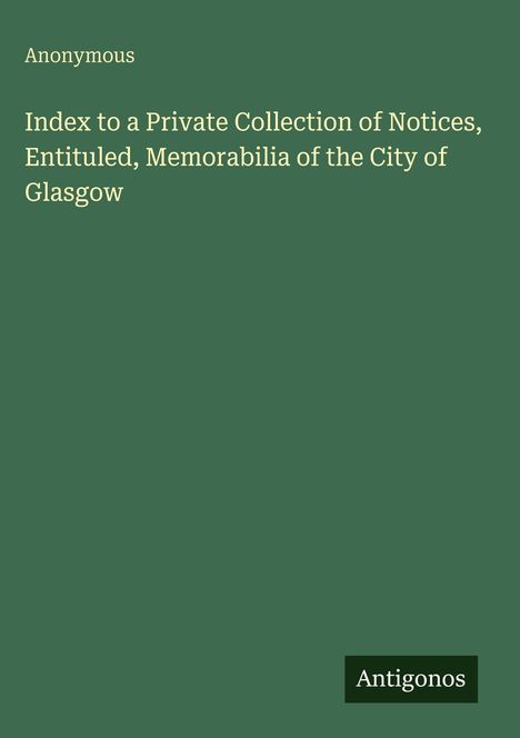 Anonymous: Index to a Private Collection of Notices, Entituled, Memorabilia of the City of Glasgow, Buch