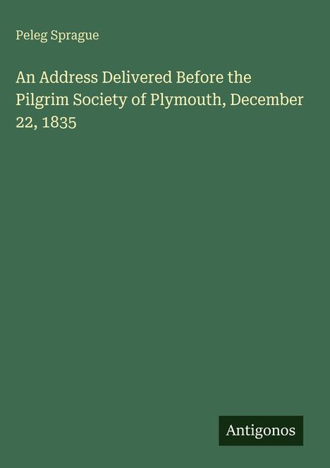 Peleg Sprague: An Address Delivered Before the Pilgrim Society of Plymouth, December 22, 1835, Buch