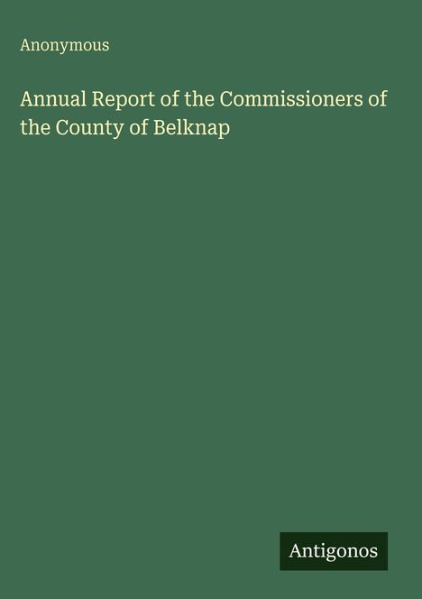 Titel: "Annual Report of the Commissioners of the County of Belknap" von Anonymous. Grüner Hintergrund.