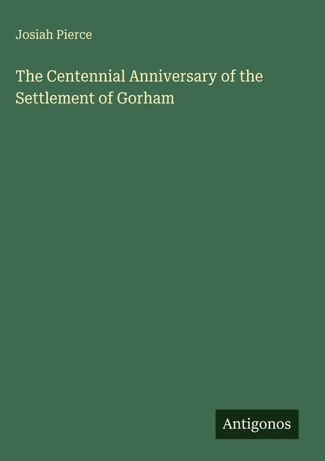 Josiah Pierce: The Centennial Anniversary of the Settlement of Gorham, Buch