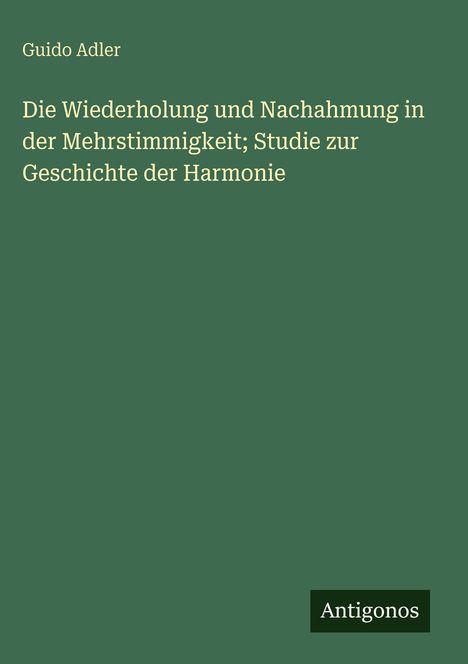 Guido Adler: Die Wiederholung und Nachahmung in der Mehrstimmigkeit; Studie zur Geschichte der Harmonie, Buch