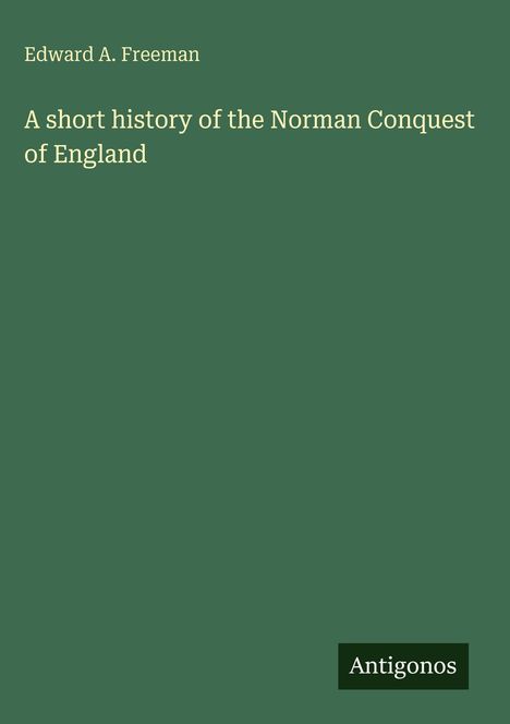 Edward A. Freeman: A short history of the Norman Conquest of England, Buch