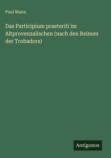 Paul Mann: Das Participium praeteriti im Altprovenzalischen (nach den Reimen der Trobadors), Buch
