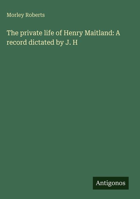Morley Roberts: The private life of Henry Maitland: A record dictated by J. H, Buch