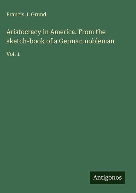 Francis J. Grund: Aristocracy in America. From the sketch-book of a German nobleman, Buch