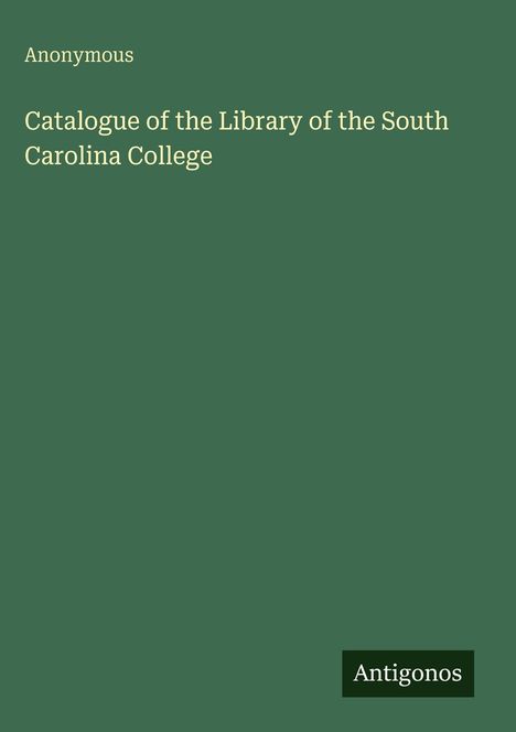 Anonymous: Catalogue of the Library of the South Carolina College, Buch