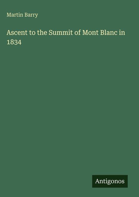 Text: "Martin Barry, Ascent to the Summit of Mont Blanc in 1834, Antigonos". Grüner Hintergrund, minimalistisches Design.