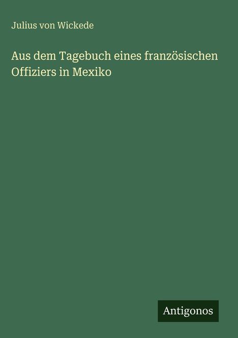 Julius Von Wickede: Aus dem Tagebuch eines französischen Offiziers in Mexiko, Buch