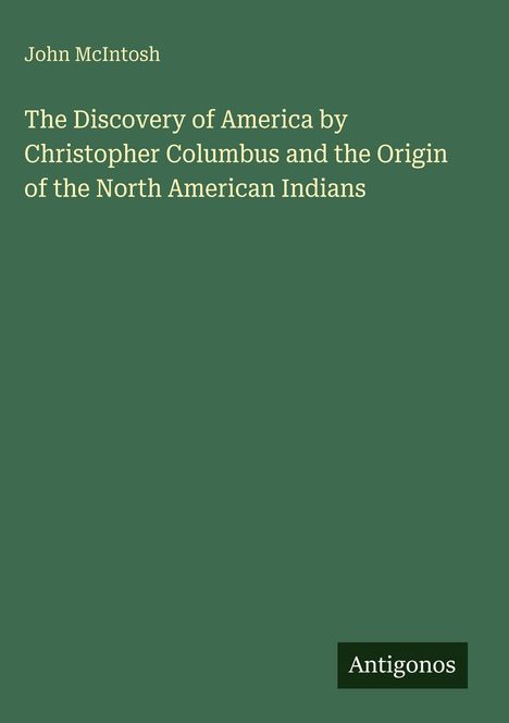 John Mcintosh: The Discovery of America by Christopher Columbus and the Origin of the North American Indians, Buch