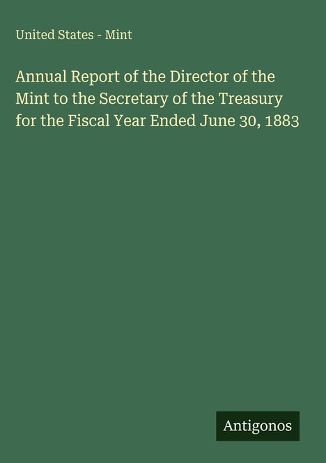 "United States - Mint. Annual Report of the Director of the Mint, Fiscal Year Ended June 30, 1883." Unten steht "Antigonos".