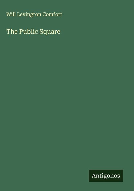 Grünes Cover mit den Worten: "Will Levington Comfort, The Public Square". Unten rechts steht "Antigonos".